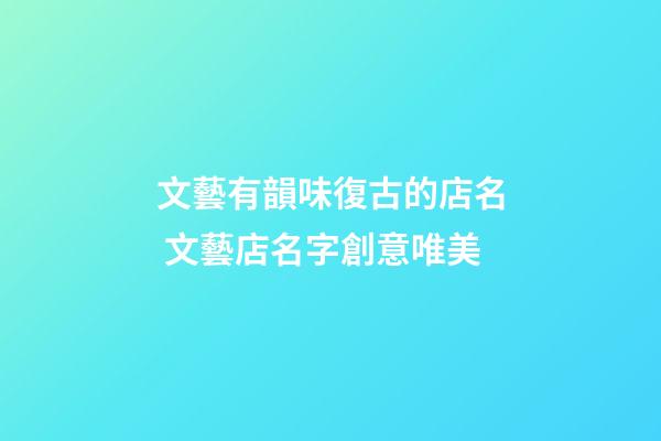 文藝有韻味復古的店名 文藝店名字創意唯美
